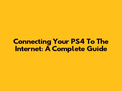 Connecting Your PS4 To The Internet: A Complete Guide