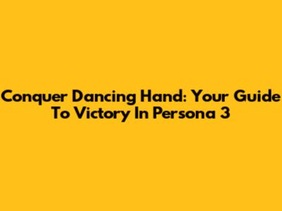 Conquer Dancing Hand: Your Guide To Victory In Persona 3