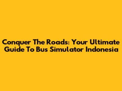 Conquer The Roads: Your Ultimate Guide To Bus Simulator Indonesia