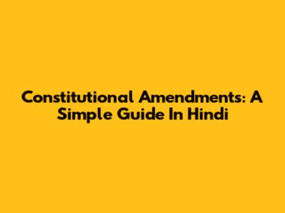 Constitutional Amendments: A Simple Guide In Hindi