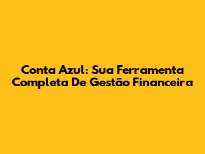 Conta Azul: Sua Ferramenta Completa De Gestão Financeira