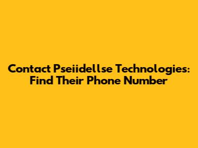 Contact Pseiidellse Technologies: Find Their Phone Number