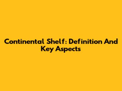 Continental Shelf: Definition And Key Aspects