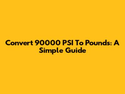 Convert 90000 PSI To Pounds: A Simple Guide
