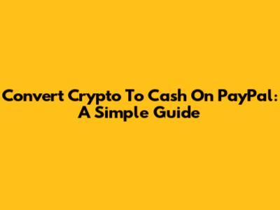 Convert Crypto To Cash On PayPal: A Simple Guide