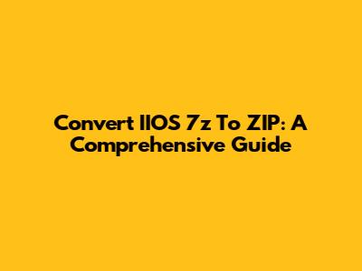 Convert IIOS 7z To ZIP: A Comprehensive Guide