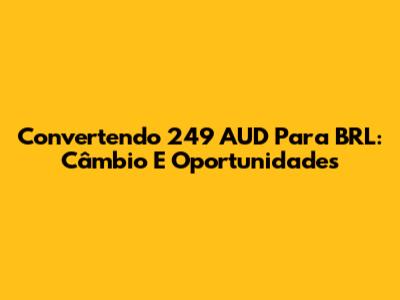 Convertendo 249 AUD Para BRL: Câmbio E Oportunidades