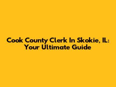 Cook County Clerk In Skokie, IL: Your Ultimate Guide