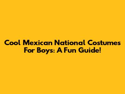 Cool Mexican National Costumes For Boys: A Fun Guide!