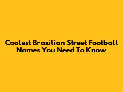 Coolest Brazilian Street Football Names You Need To Know