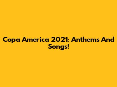Copa America 2021: Anthems And Songs!