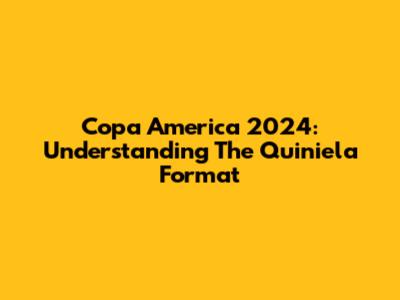 Copa America 2024: Understanding The Quiniela Format