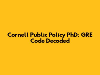 Cornell Public Policy PhD: GRE Code Decoded