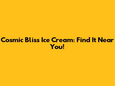 Cosmic Bliss Ice Cream: Find It Near You!