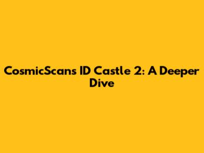 CosmicScans ID Castle 2: A Deeper Dive