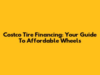 Costco Tire Financing: Your Guide To Affordable Wheels