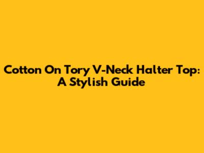 Cotton On Tory V-Neck Halter Top: A Stylish Guide