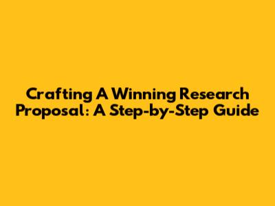Crafting A Winning Research Proposal: A Step-by-Step Guide