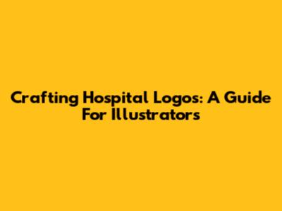 Crafting Hospital Logos: A Guide For Illustrators
