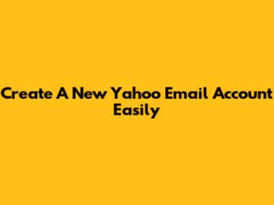 Create A New Yahoo Email Account Easily