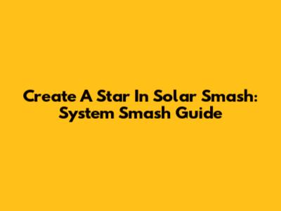 Create A Star In Solar Smash: System Smash Guide
