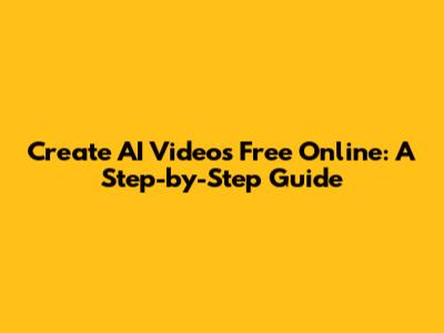 Create AI Videos Free Online: A Step-by-Step Guide