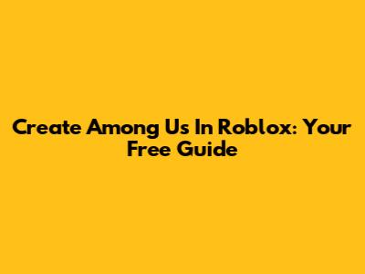 Create Among Us In Roblox: Your Free Guide