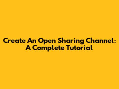 Create An Open Sharing Channel: A Complete Tutorial