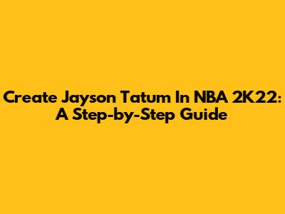 Create Jayson Tatum In NBA 2K22: A Step-by-Step Guide