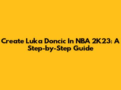 Create Luka Doncic In NBA 2K23: A Step-by-Step Guide