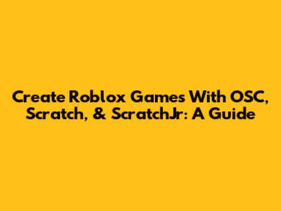 Create Roblox Games With OSC, Scratch, & ScratchJr: A Guide