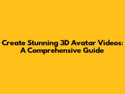 Create Stunning 3D Avatar Videos: A Comprehensive Guide