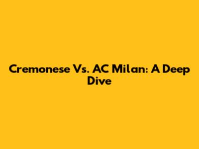 Cremonese Vs. AC Milan: A Deep Dive