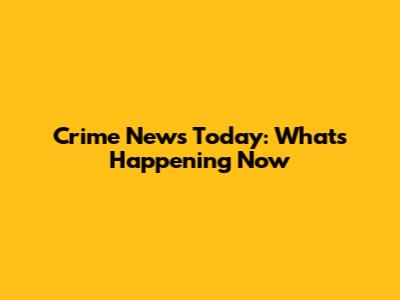 Crime News Today: What's Happening Now