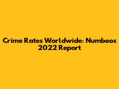 Crime Rates Worldwide: Numbeo's 2022 Report