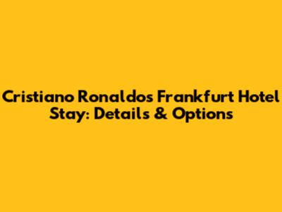 Cristiano Ronaldo's Frankfurt Hotel Stay: Details & Options
