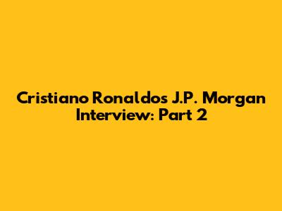 Cristiano Ronaldo's J.P. Morgan Interview: Part 2