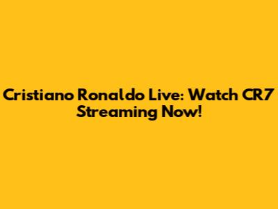 Cristiano Ronaldo Live: Watch CR7 Streaming Now!