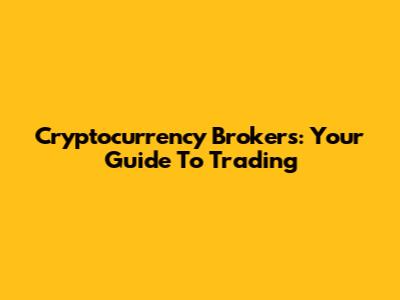 Cryptocurrency Brokers: Your Guide To Trading