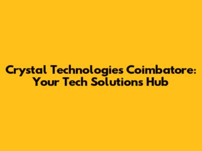 Crystal Technologies Coimbatore: Your Tech Solutions Hub