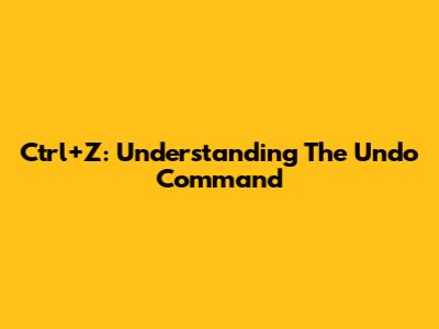 Ctrl+Z: Understanding The Undo Command