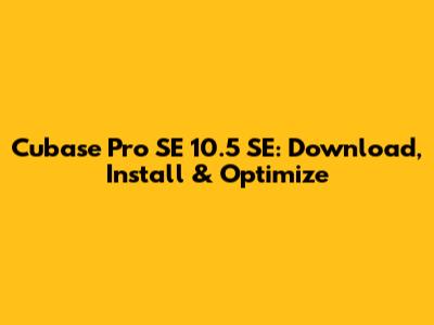 Cubase Pro SE 10.5 SE: Download, Install & Optimize