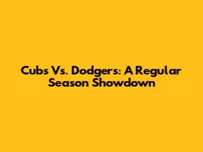 Cubs Vs. Dodgers: A Regular Season Showdown