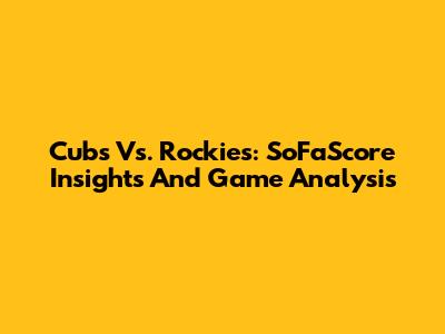 Cubs Vs. Rockies: SoFaScore Insights And Game Analysis