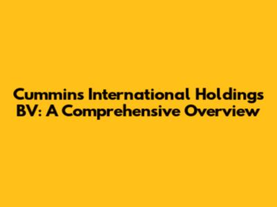 Cummins International Holdings BV: A Comprehensive Overview