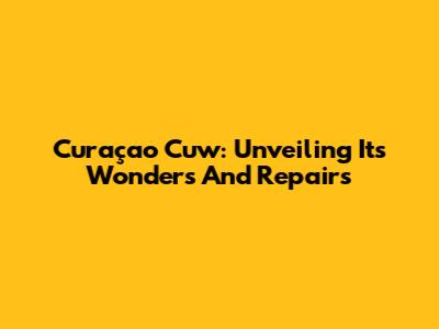 Curaçao Cuw: Unveiling Its Wonders And Repairs
