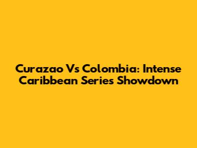 Curazao Vs Colombia: Intense Caribbean Series Showdown