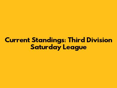 Current Standings: Third Division Saturday League