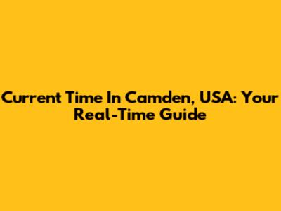 Current Time In Camden, USA: Your Real-Time Guide