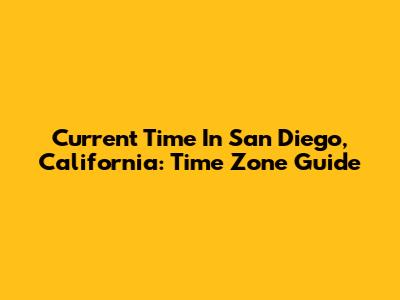Current Time In San Diego, California: Time Zone Guide